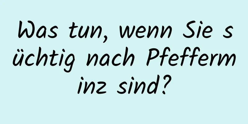 Was tun, wenn Sie süchtig nach Pfefferminz sind?