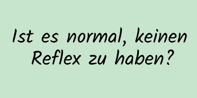 Ist es normal, keinen Reflex zu haben?