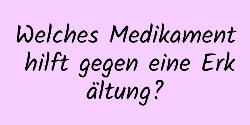 Welches Medikament hilft gegen eine Erkältung?