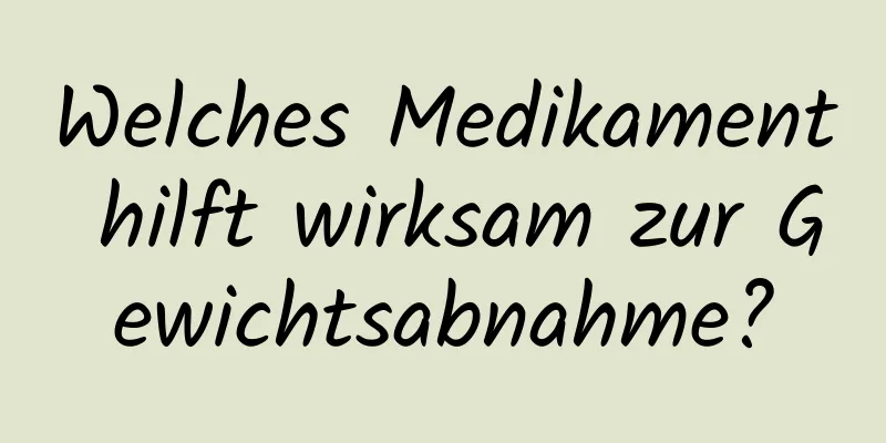 Welches Medikament hilft wirksam zur Gewichtsabnahme?