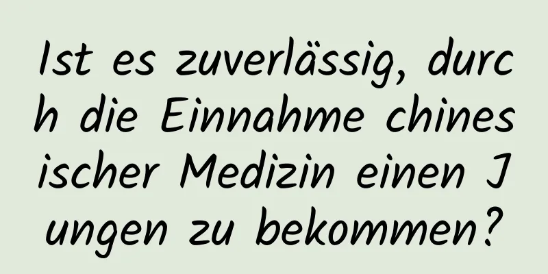 Ist es zuverlässig, durch die Einnahme chinesischer Medizin einen Jungen zu bekommen?