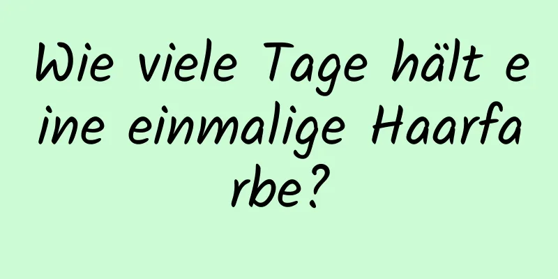 Wie viele Tage hält eine einmalige Haarfarbe?