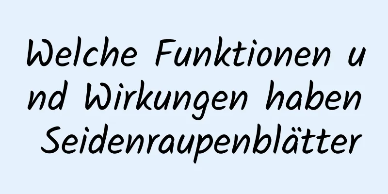 Welche Funktionen und Wirkungen haben Seidenraupenblätter