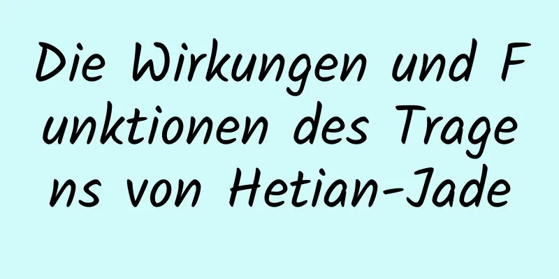 Die Wirkungen und Funktionen des Tragens von Hetian-Jade