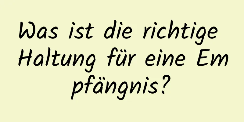 Was ist die richtige Haltung für eine Empfängnis?