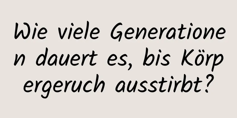 Wie viele Generationen dauert es, bis Körpergeruch ausstirbt?