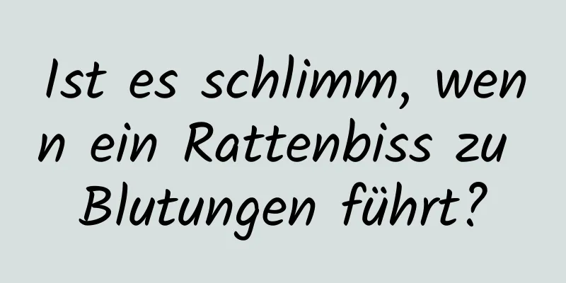 Ist es schlimm, wenn ein Rattenbiss zu Blutungen führt?