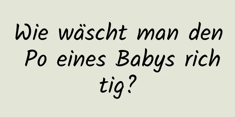 Wie wäscht man den Po eines Babys richtig?