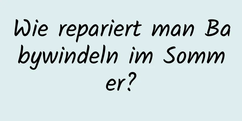Wie repariert man Babywindeln im Sommer?