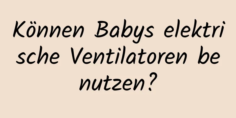 Können Babys elektrische Ventilatoren benutzen?