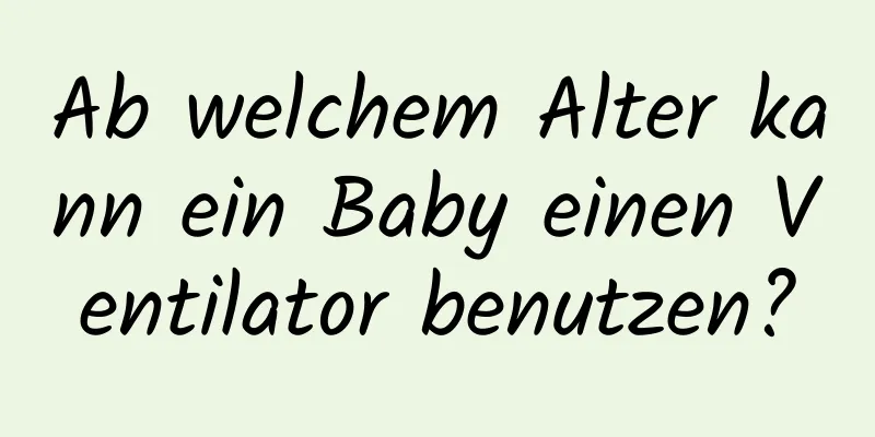 Ab welchem ​​Alter kann ein Baby einen Ventilator benutzen?