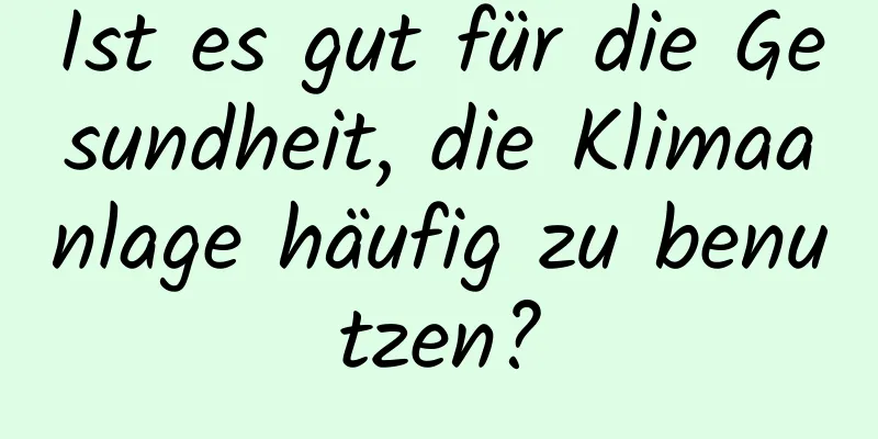 Ist es gut für die Gesundheit, die Klimaanlage häufig zu benutzen?