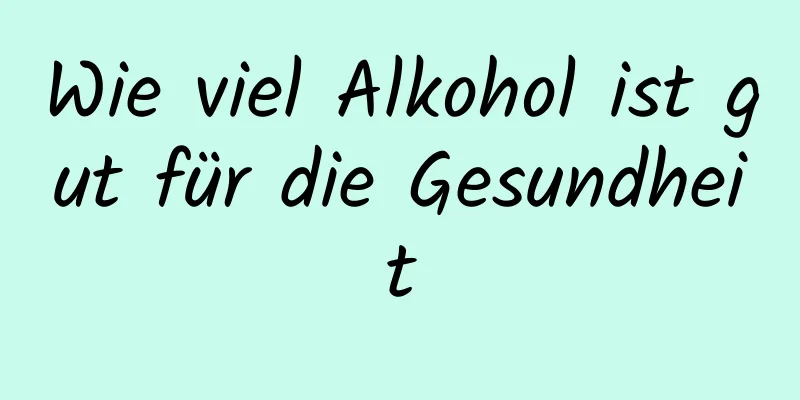 Wie viel Alkohol ist gut für die Gesundheit