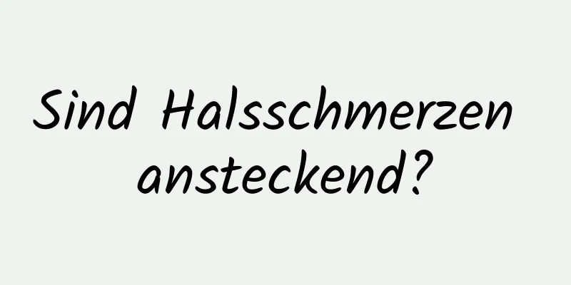 Sind Halsschmerzen ansteckend?