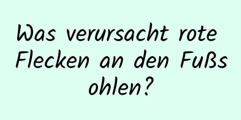 Was verursacht rote Flecken an den Fußsohlen?