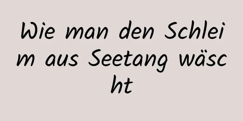 Wie man den Schleim aus Seetang wäscht