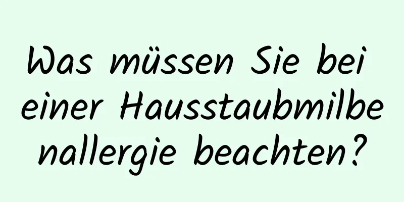 Was müssen Sie bei einer Hausstaubmilbenallergie beachten?