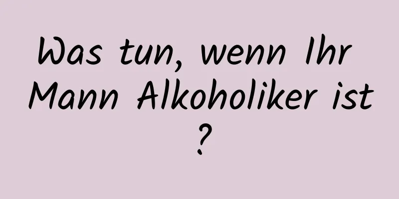Was tun, wenn Ihr Mann Alkoholiker ist?