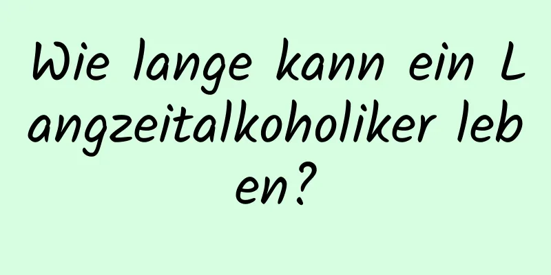 Wie lange kann ein Langzeitalkoholiker leben?