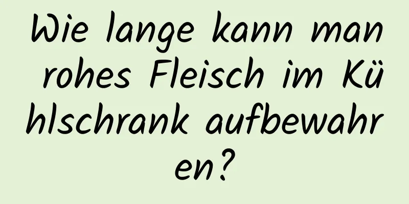Wie lange kann man rohes Fleisch im Kühlschrank aufbewahren?