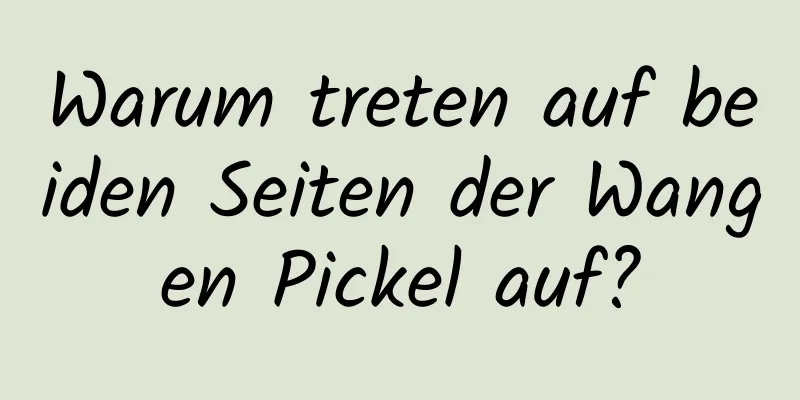 Warum treten auf beiden Seiten der Wangen Pickel auf?