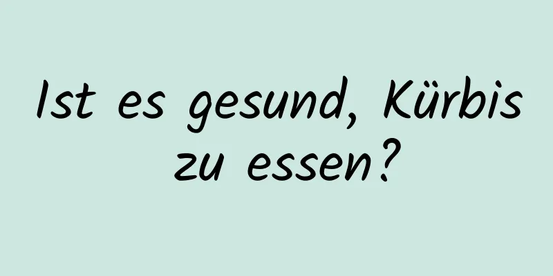 Ist es gesund, Kürbis zu essen?