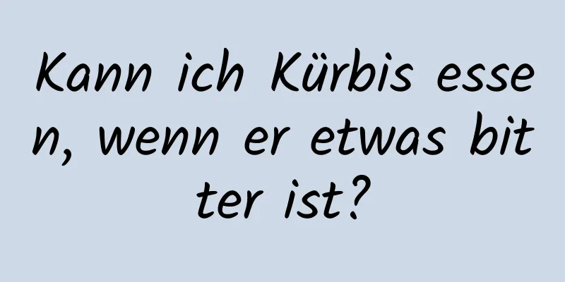 Kann ich Kürbis essen, wenn er etwas bitter ist?