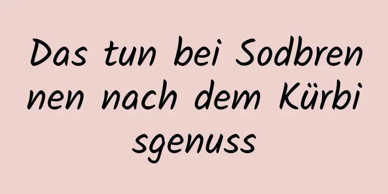 Das tun bei Sodbrennen nach dem Kürbisgenuss