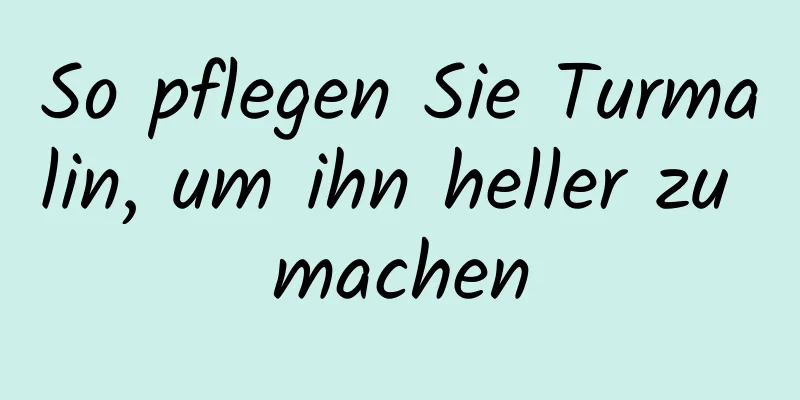So pflegen Sie Turmalin, um ihn heller zu machen