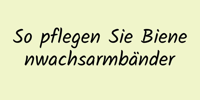 So pflegen Sie Bienenwachsarmbänder