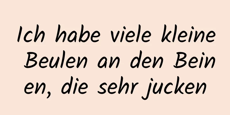 Ich habe viele kleine Beulen an den Beinen, die sehr jucken