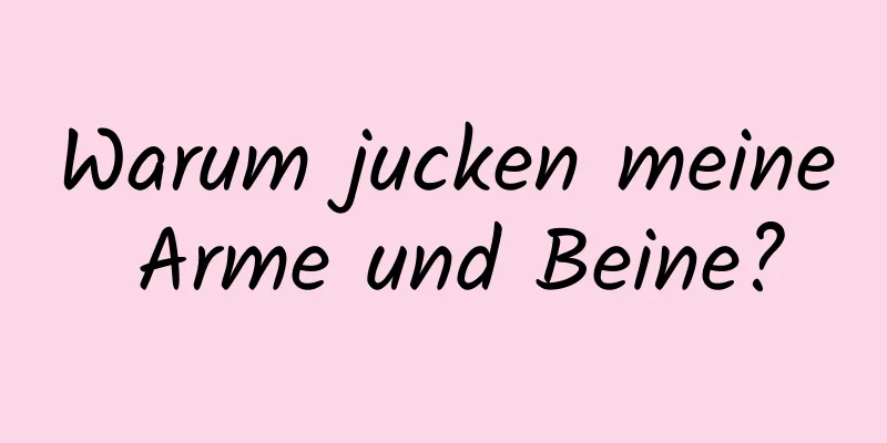 Warum jucken meine Arme und Beine?