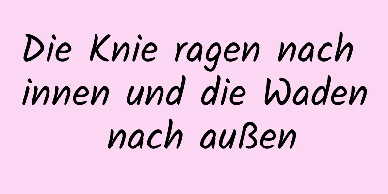 Die Knie ragen nach innen und die Waden nach außen