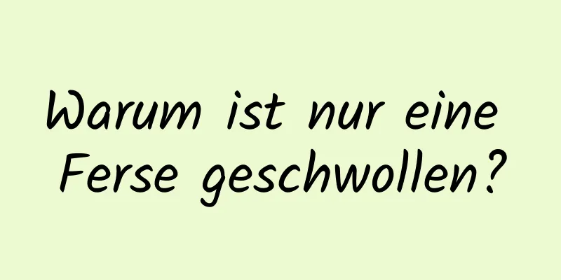 Warum ist nur eine Ferse geschwollen?