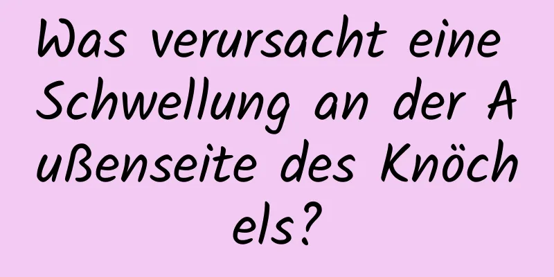 Was verursacht eine Schwellung an der Außenseite des Knöchels?