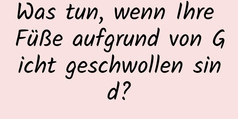 Was tun, wenn Ihre Füße aufgrund von Gicht geschwollen sind?