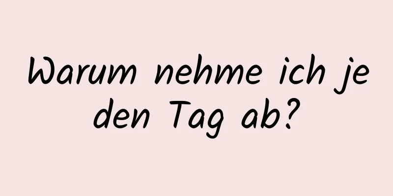 Warum nehme ich jeden Tag ab?