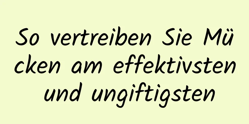 So vertreiben Sie Mücken am effektivsten und ungiftigsten