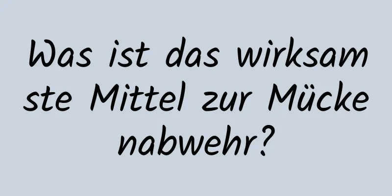 Was ist das wirksamste Mittel zur Mückenabwehr?
