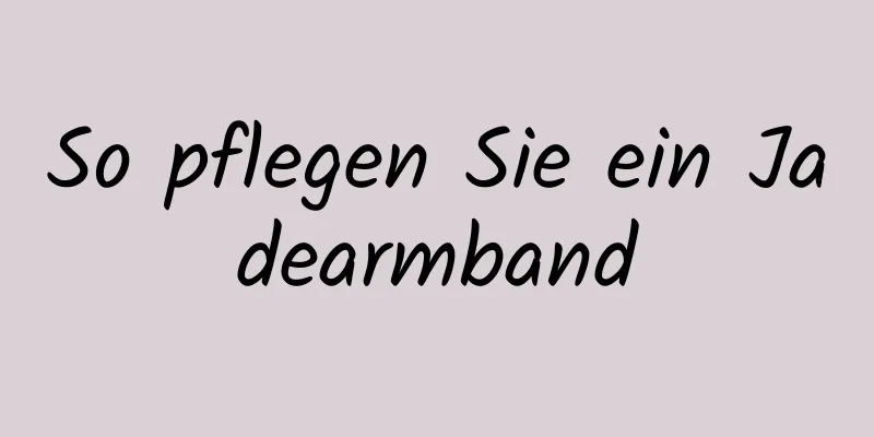 So pflegen Sie ein Jadearmband