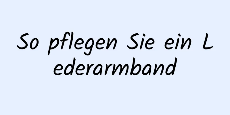So pflegen Sie ein Lederarmband