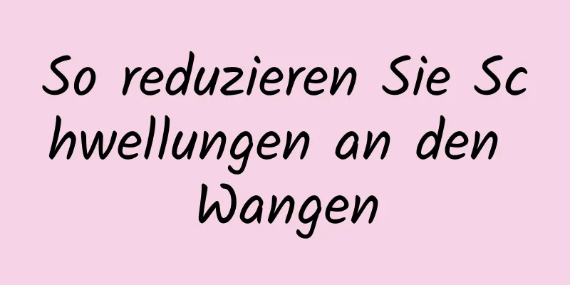 So reduzieren Sie Schwellungen an den Wangen