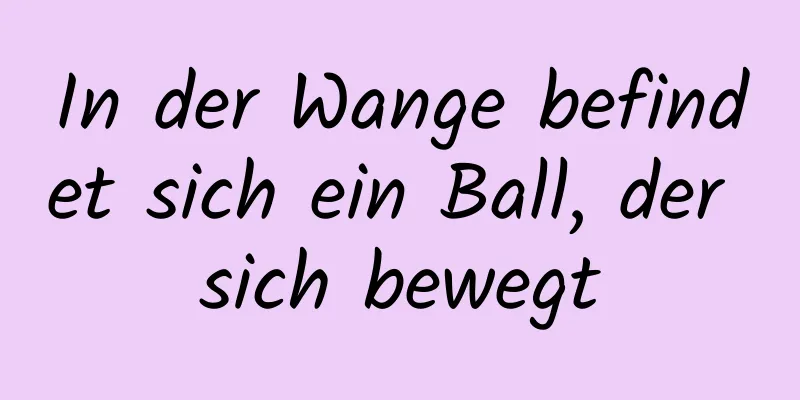 In der Wange befindet sich ein Ball, der sich bewegt