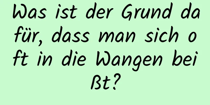 Was ist der Grund dafür, dass man sich oft in die Wangen beißt?