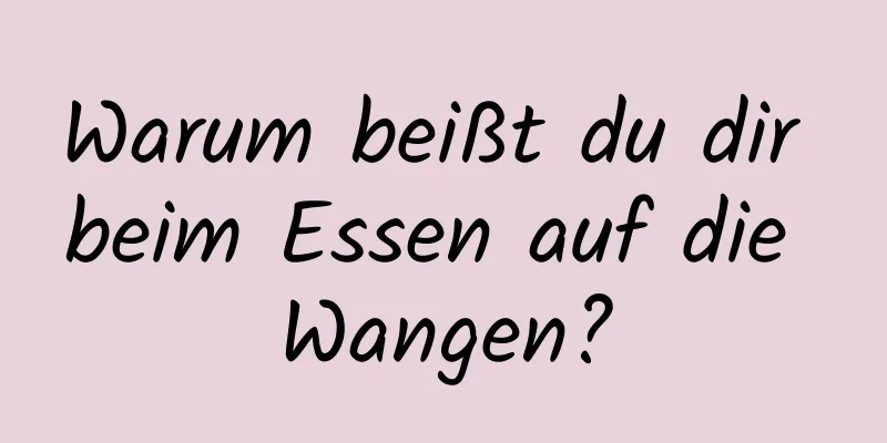 Warum beißt du dir beim Essen auf die Wangen?