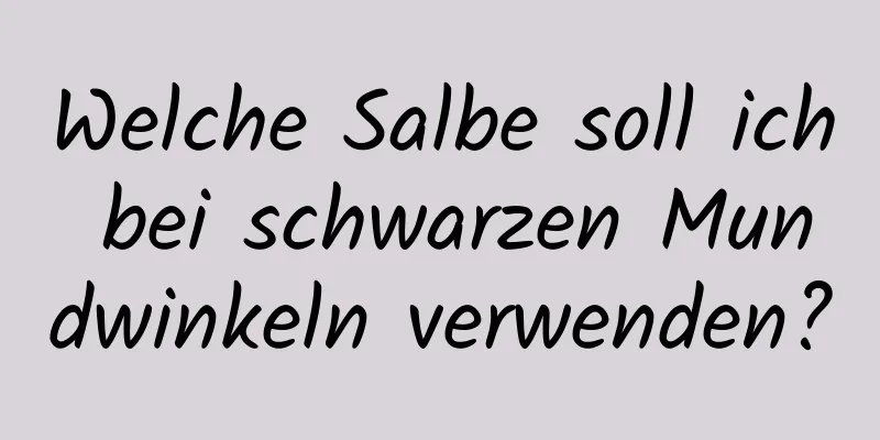 Welche Salbe soll ich bei schwarzen Mundwinkeln verwenden?