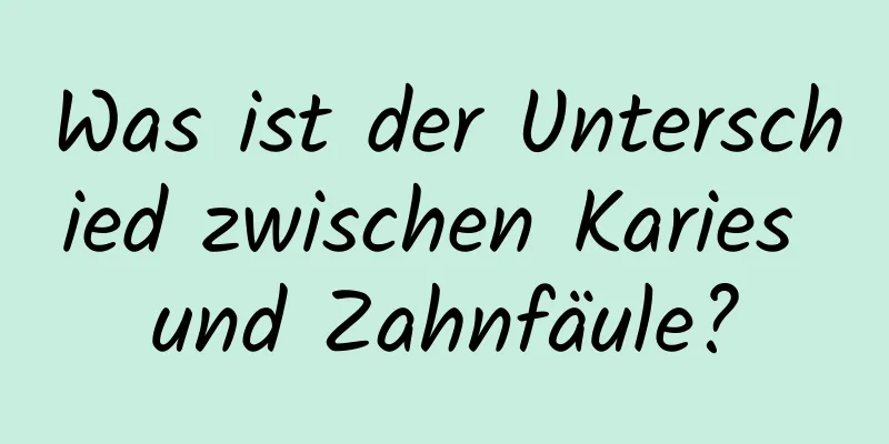 Was ist der Unterschied zwischen Karies und Zahnfäule?