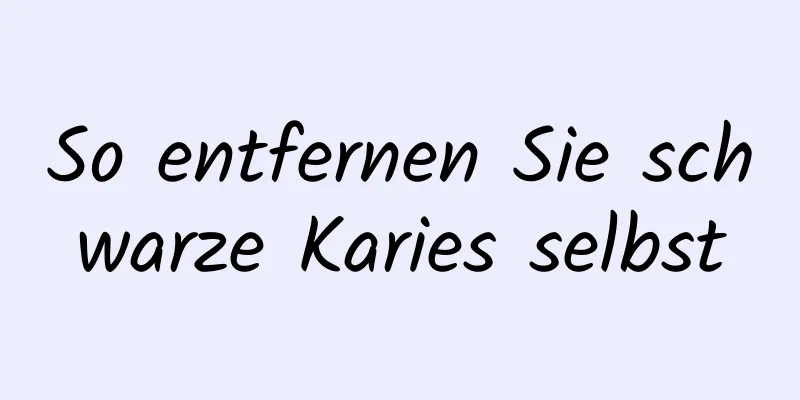 So entfernen Sie schwarze Karies selbst