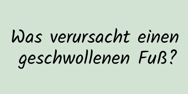 Was verursacht einen geschwollenen Fuß?