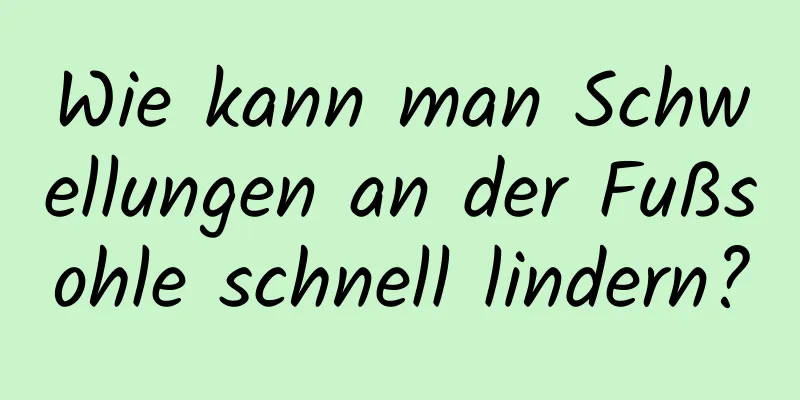 Wie kann man Schwellungen an der Fußsohle schnell lindern?
